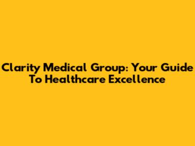 Clarity Medical Group: Your Guide To Healthcare Excellence