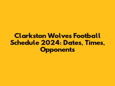 Clarkston Wolves Football Schedule 2024: Dates, Times, Opponents
