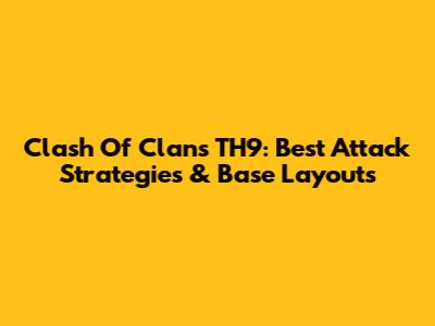 Clash Of Clans TH9: Best Attack Strategies & Base Layouts