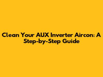 Clean Your AUX Inverter Aircon: A Step-by-Step Guide