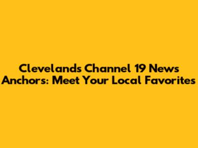 Cleveland's Channel 19 News Anchors: Meet Your Local Favorites
