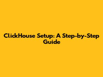 ClickHouse Setup: A Step-by-Step Guide