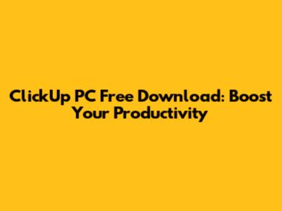 ClickUp PC Free Download: Boost Your Productivity