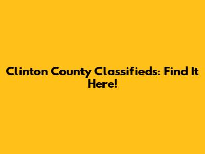 Clinton County Classifieds: Find It Here!