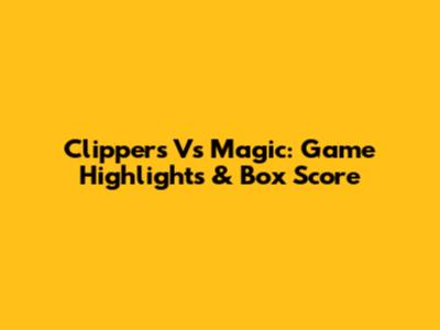 Clippers Vs Magic: Game Highlights & Box Score
