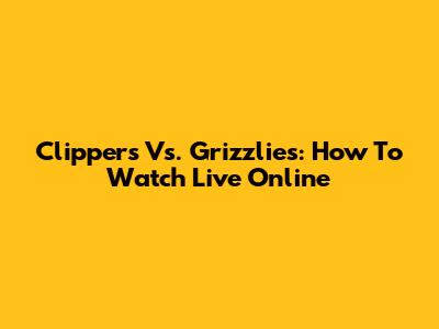 Clippers Vs. Grizzlies: How To Watch Live Online