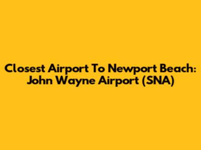 Closest Airport To Newport Beach: John Wayne Airport (SNA)