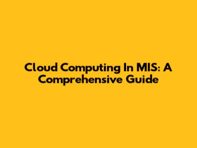 Cloud Computing In MIS: A Comprehensive Guide