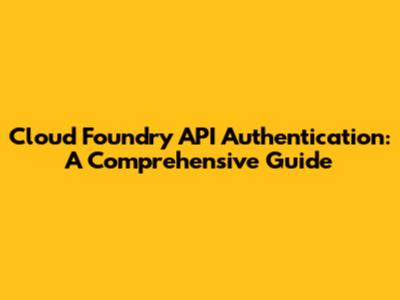Cloud Foundry API Authentication: A Comprehensive Guide