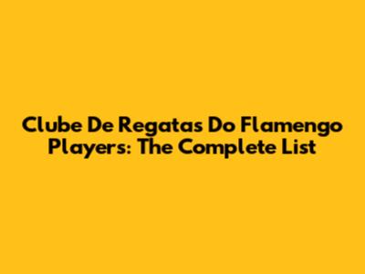 Clube De Regatas Do Flamengo Players: The Complete List
