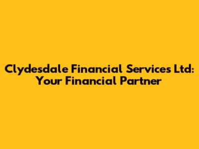 Clydesdale Financial Services Ltd: Your Financial Partner