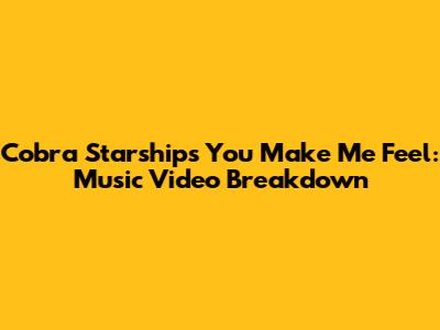 Cobra Starship's 'You Make Me Feel': Music Video Breakdown
