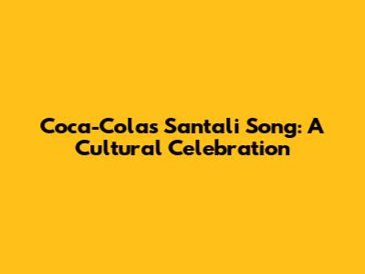 Coca-Cola's Santali Song: A Cultural Celebration