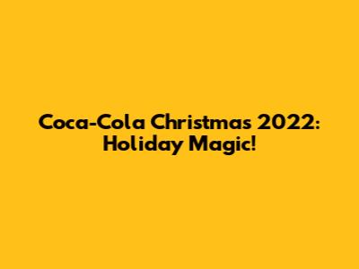 Coca-Cola Christmas 2022: Holiday Magic!