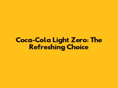 Coca-Cola Light Zero: The Refreshing Choice