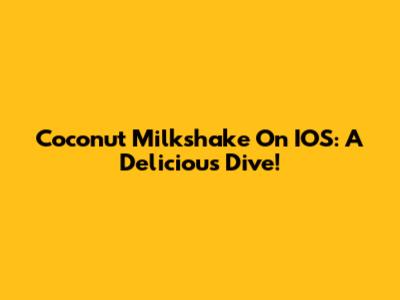Coconut Milkshake On IOS: A Delicious Dive!