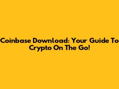 Coinbase Download: Your Guide To Crypto On The Go!