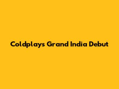 Coldplay's Grand India Debut