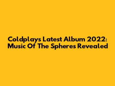 Coldplay's Latest Album 2022: Music Of The Spheres Revealed