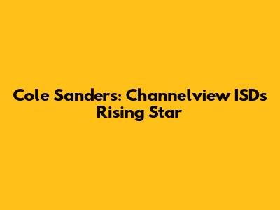 Cole Sanders: Channelview ISD's Rising Star