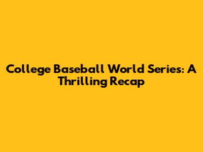 College Baseball World Series: A Thrilling Recap