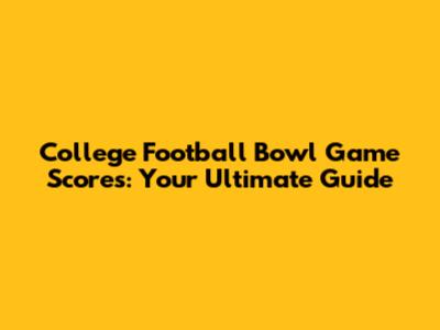 College Football Bowl Game Scores: Your Ultimate Guide