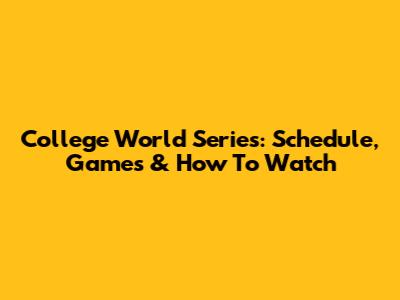 College World Series: Schedule, Games & How To Watch