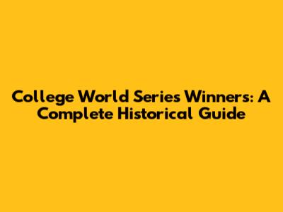 College World Series Winners: A Complete Historical Guide
