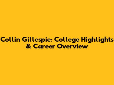 Collin Gillespie: College Highlights & Career Overview