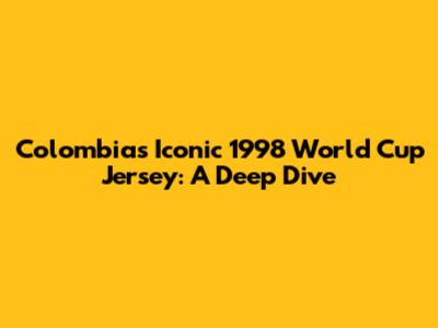 Colombia's Iconic 1998 World Cup Jersey: A Deep Dive