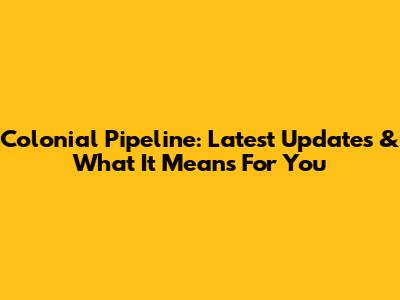 Colonial Pipeline: Latest Updates & What It Means For You