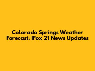 Colorado Springs Weather Forecast: IFox 21 News Updates