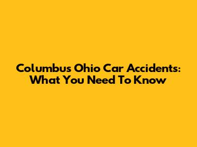 Columbus Ohio Car Accidents: What You Need To Know