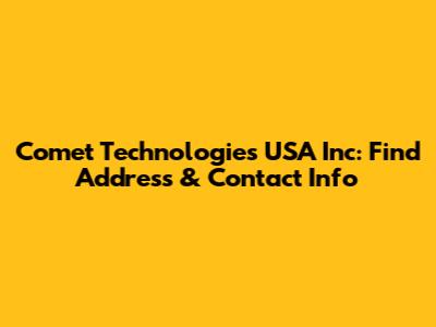 Comet Technologies USA Inc: Find Address & Contact Info
