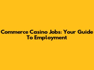 Commerce Casino Jobs: Your Guide To Employment