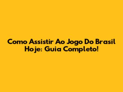 Como Assistir Ao Jogo Do Brasil Hoje: Guia Completo!