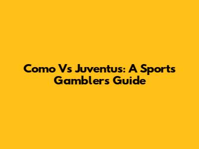 Como Vs Juventus: A Sports Gambler's Guide