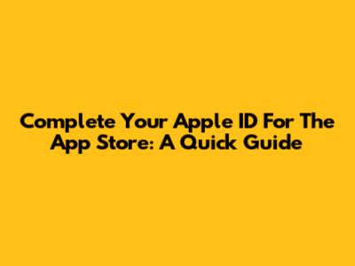 Complete Your Apple ID For The App Store: A Quick Guide
