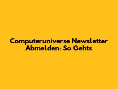 Computeruniverse Newsletter Abmelden: So Geht's