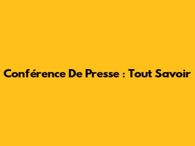 Conférence De Presse : Tout Savoir