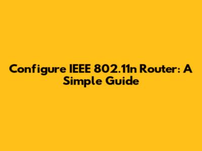 Configure IEEE 802.11n Router: A Simple Guide