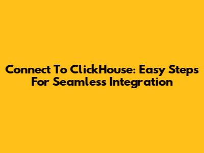 Connect To ClickHouse: Easy Steps For Seamless Integration