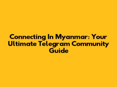 Connecting In Myanmar: Your Ultimate Telegram Community Guide