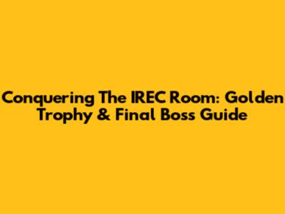 Conquering The IREC Room: Golden Trophy & Final Boss Guide