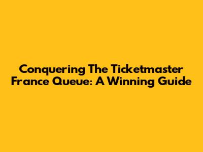 Conquering The Ticketmaster France Queue: A Winning Guide