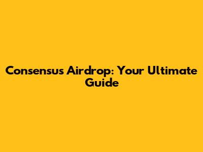 Consensus Airdrop: Your Ultimate Guide