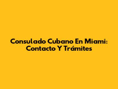 Consulado Cubano En Miami: Contacto Y Trámites