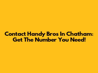 Contact Handy Bros In Chatham: Get The Number You Need!