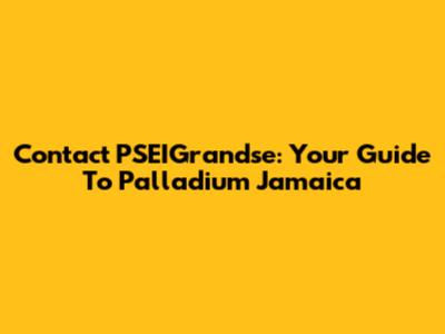 Contact PSEIGrandse: Your Guide To Palladium Jamaica
