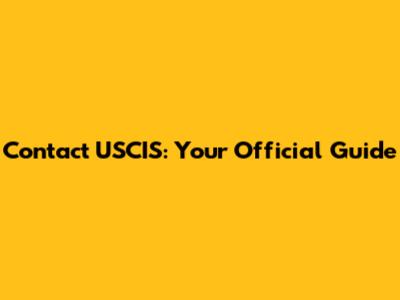 Contact USCIS: Your Official Guide